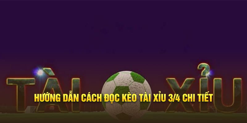 Hướng dẫn cách đọc kèo tài xỉu 3/4 chi tiết