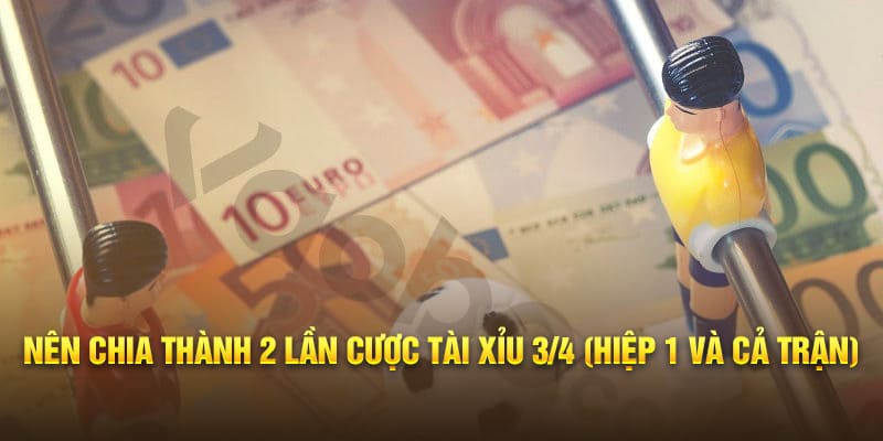Nên chia thành 2 lần cược tài xỉu 3/4 (hiệp 1 và cả trận)